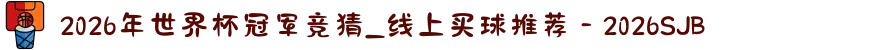 2026年世界杯冠军竞猜_线上买球推荐－2026SJB